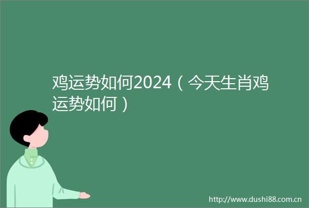 鸡运势如何2024（今天生肖鸡运势如何）