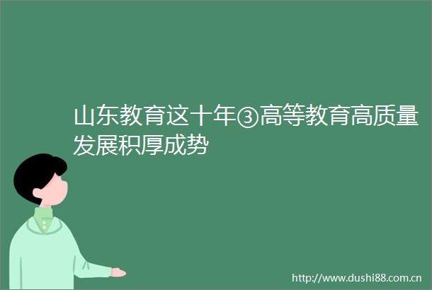 山东教育这十年③高等教育高质量发展积厚成势