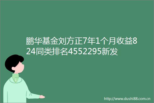 鹏华基金刘方正7年1个月收益824同类排名4552295新发基金鹏华丰锐债券LOF值得买吗