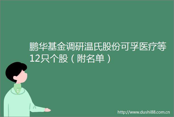 鹏华基金调研温氏股份可孚医疗等12只个股（附名单）