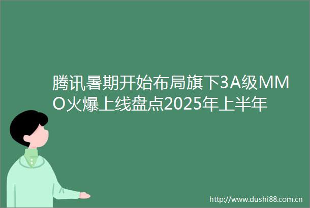 腾讯暑期开始布局旗下3A级MMO火爆上线盘点2025年上半年上线的MMO游戏