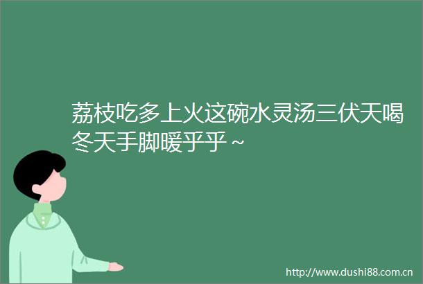 荔枝吃多上火这碗水灵汤三伏天喝冬天手脚暖乎乎～