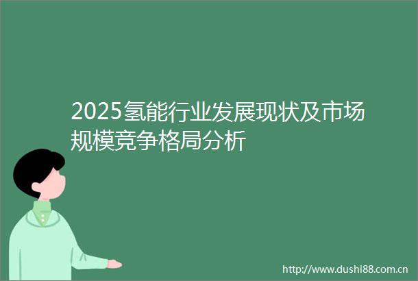 2025氢能行业发展现状及市场规模竞争格局分析