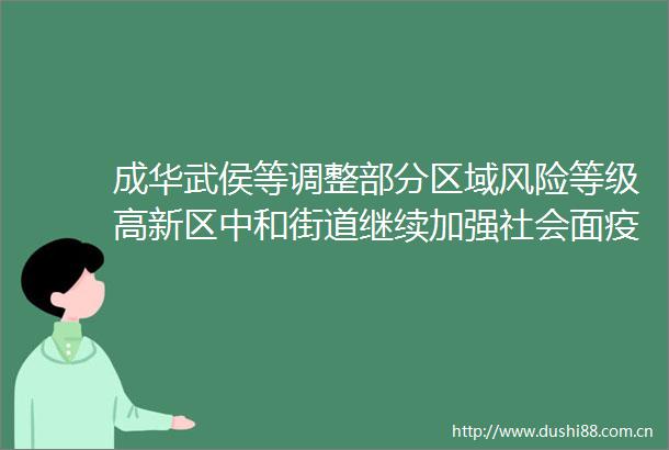 成华武侯等调整部分区域风险等级高新区中和街道继续加强社会面疫情防控