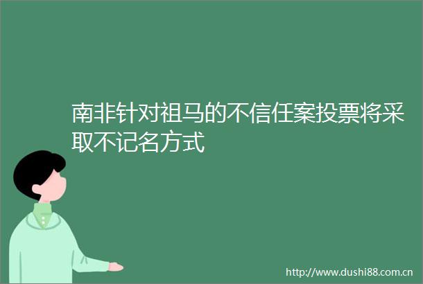南非针对祖马的不信任案投票将采取不记名方式