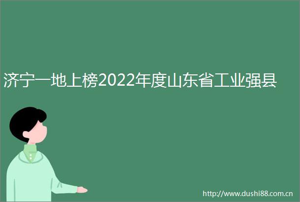 济宁一地上榜2022年度山东省工业强县