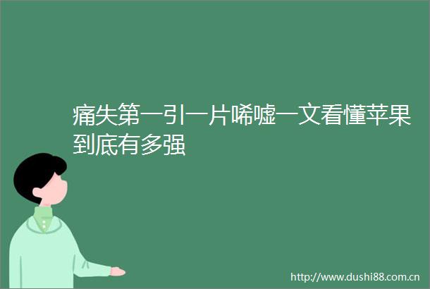 痛失第一引一片唏嘘一文看懂苹果到底有多强