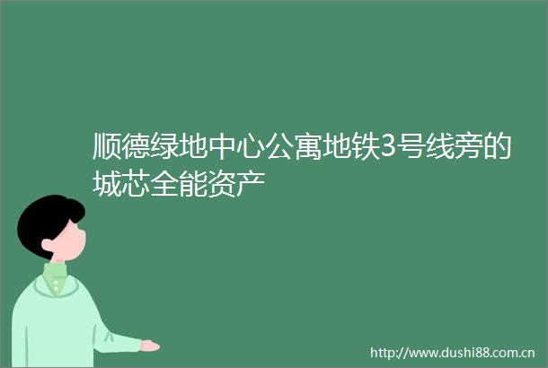 顺德绿地中心公寓地铁3号线旁的城芯全能资产