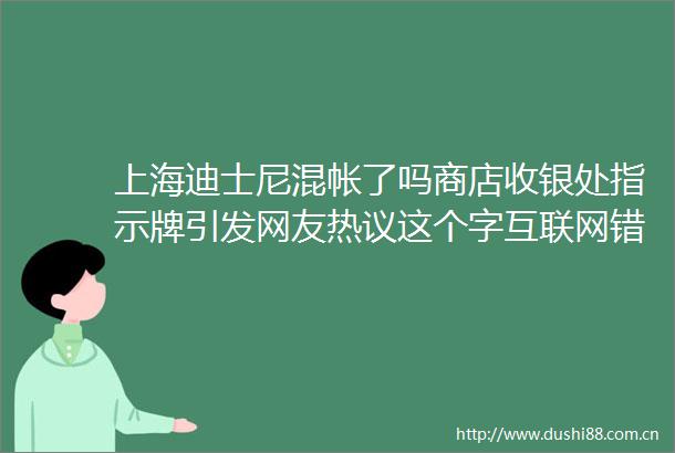 上海迪士尼混帐了吗商店收银处指示牌引发网友热议这个字互联网错字排第一