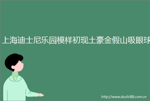 上海迪士尼乐园模样初现土豪金假山吸眼球