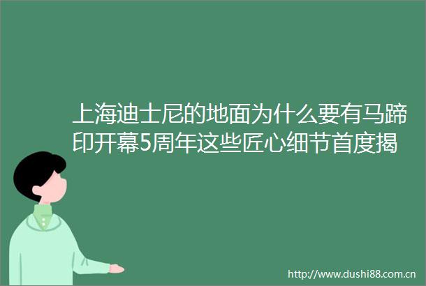 上海迪士尼的地面为什么要有马蹄印开幕5周年这些匠心细节首度揭开更多带动效应持续释放