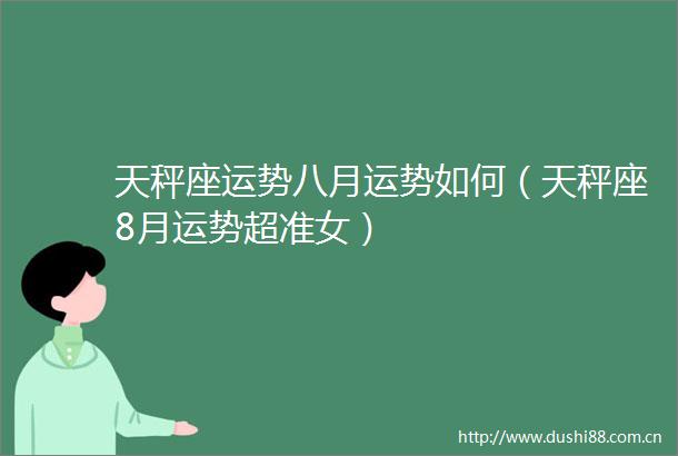 天秤座运势八月运势如何（天秤座8月运势超准女）