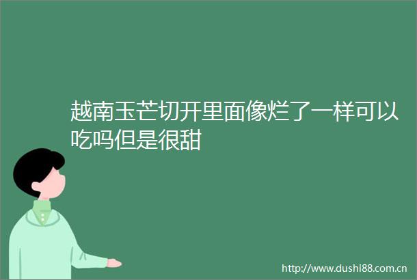 越南玉芒切开里面像烂了一样可以吃吗但是很甜