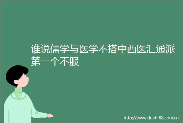 谁说儒学与医学不搭中西医汇通派第一个不服