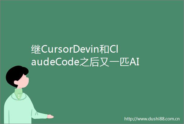 继CursorDevin和ClaudeCode之后又一匹AIcoding黑马正在快速崛起