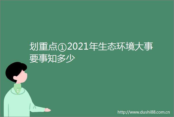 划重点①2021年生态环境大事要事知多少