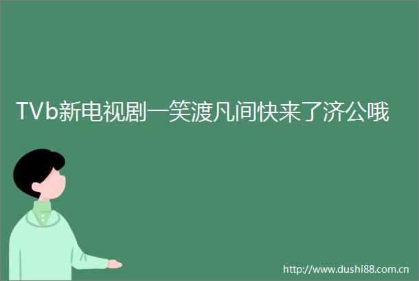 TVb新电视剧一笑渡凡间快来了济公哦