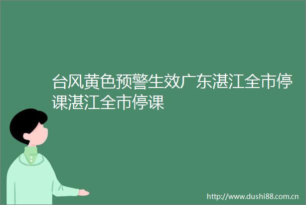 台风黄色预警生效广东湛江全市停课湛江全市停课