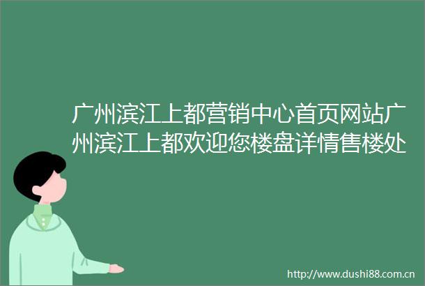 广州滨江上都营销中心首页网站广州滨江上都欢迎您楼盘详情售楼处