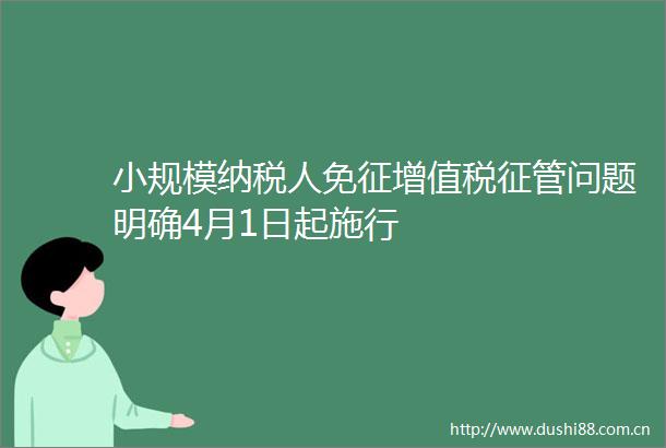 小规模纳税人免征增值税征管问题明确4月1日起施行