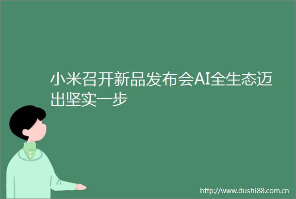 小米召开新品发布会AI全生态迈出坚实一步