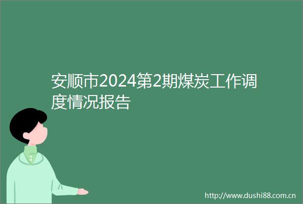 安顺市2024第2期煤炭工作调度情况报告