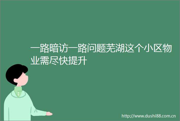 一路暗访一路问题芜湖这个小区物业需尽快提升