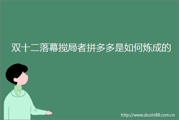 双十二落幕搅局者拼多多是如何炼成的
