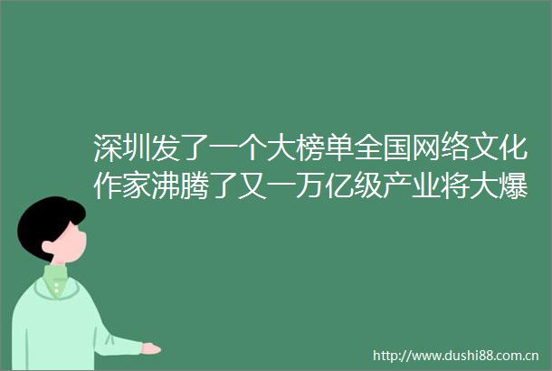 深圳发了一个大榜单全国网络文化作家沸腾了又一万亿级产业将大爆发