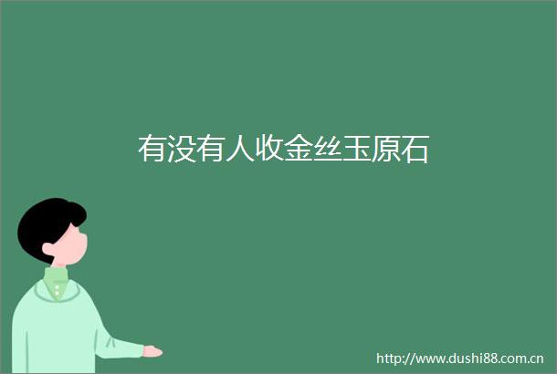 有没有人收金丝玉原石