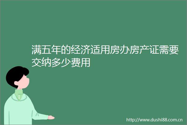 满五年的经济适用房办房产证需要交纳多少费用