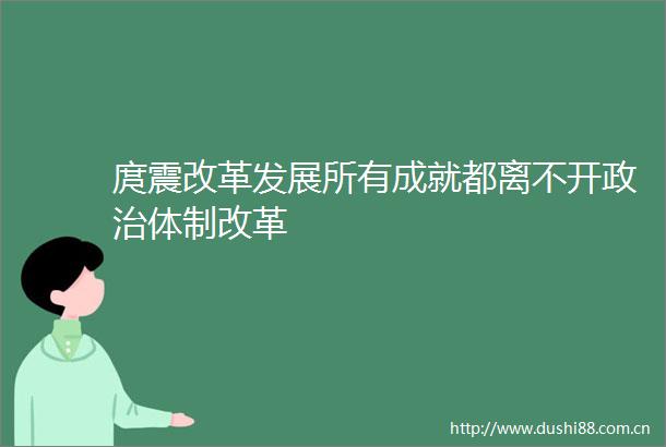 庹震改革发展所有成就都离不开体制改革