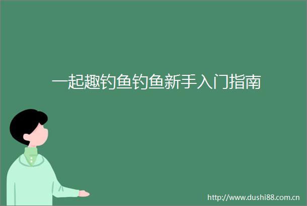 一起趣钓鱼钓鱼新手入门指南
