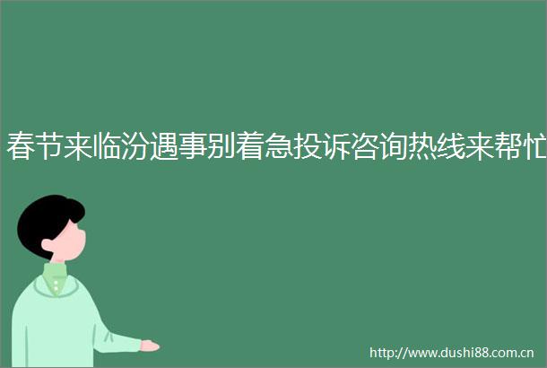 春节来临汾遇事别着急咨询热线来帮忙