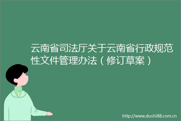 云南省司法厅关于云南省行政规范性文件管理办法（修订草案）