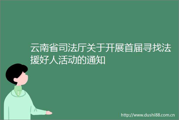 云南省司法厅关于开展首届寻找法援好人活动的通知