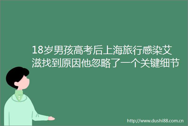 18岁男孩高考后上海旅行感染艾滋找到原因他忽略了一个关键细节