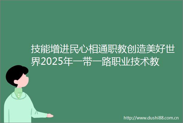 技能增进民心相通职教创造美好世界2025年一带一路职业技术教育学术年会在深圳召开