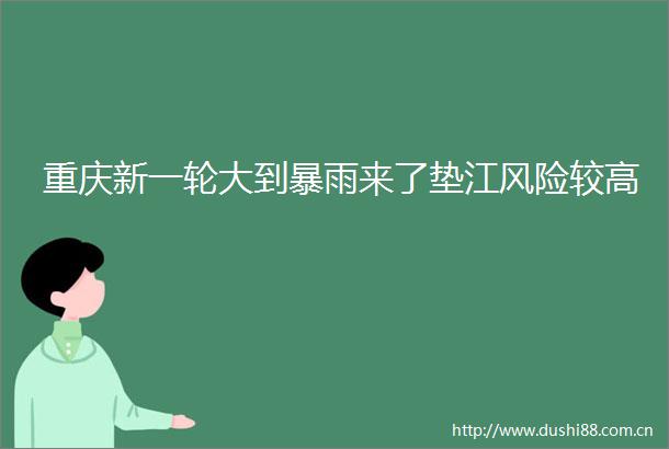 重庆新一轮大到暴雨来了垫江风险较高