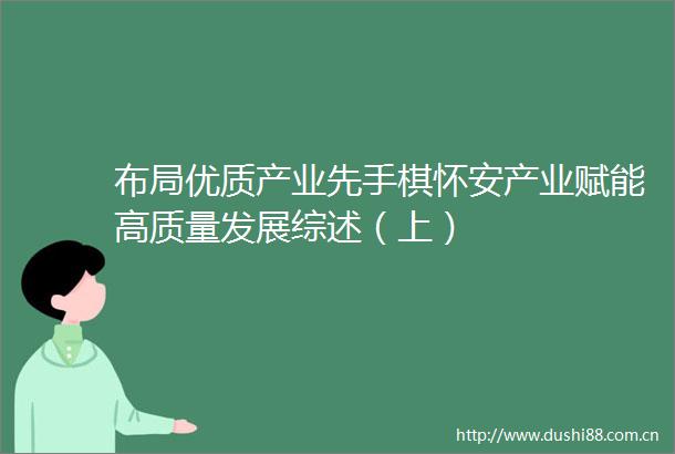 布局优质产业先手棋怀安产业赋能高质量发展综述（上）