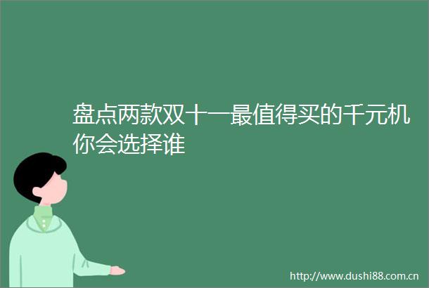 盘点两款双十一最值得买的千元机你会选择谁