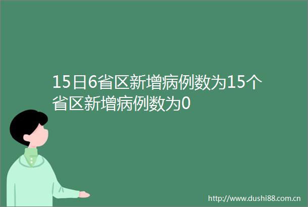 15日6省区新增病例数为15个省区新增病例数为0