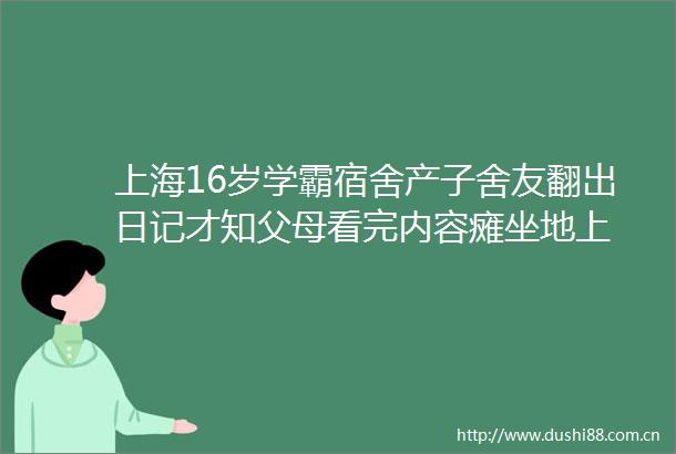 上海16岁学霸宿舍产子舍友翻出日记才知父母看完内容瘫坐地上