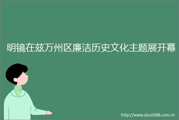明镜在兹万州区廉洁历史文化主题展开幕
