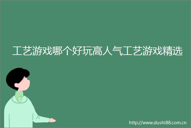 工艺游戏哪个好玩高人气工艺游戏精选
