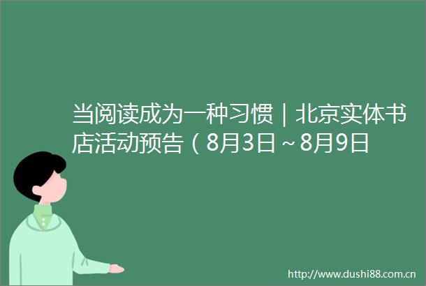 当阅读成为一种习惯｜北京实体书店活动预告（8月3日～8月9日）