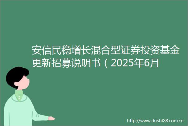 安信民稳增长混合型证券投资基金更新招募说明书（2025年6月更新）