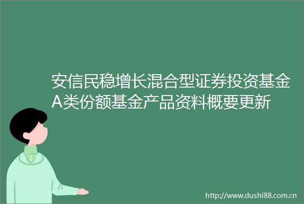 安信民稳增长混合型证券投资基金A类份额基金产品资料概要更新