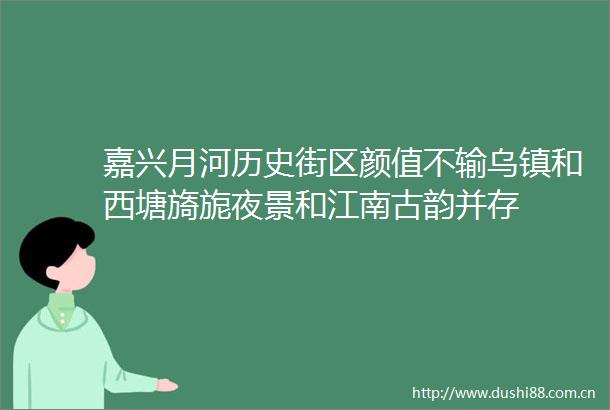 嘉兴月河历史街区颜值不输乌镇和西塘旖旎夜景和江南古韵并存