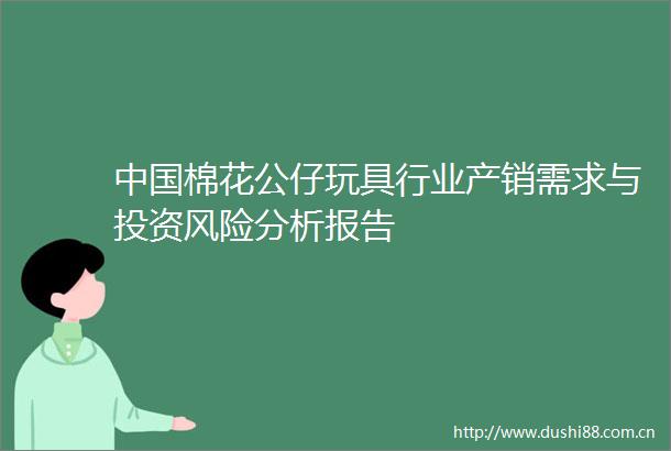 棉花公仔玩具行业产销需求与投资风险分析报告